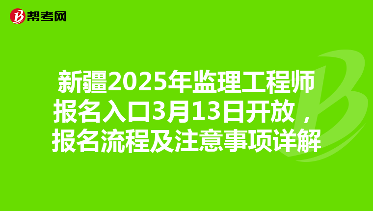 新疆2025年监理工程师报名入口3月13日开放，报名流程及注意事项详解
