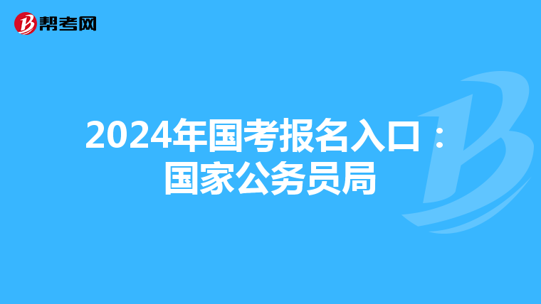 2024年国考报名入口：国家公务员局