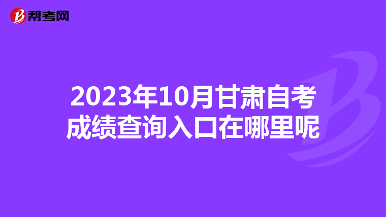 2023年10月甘肃自考成绩查询入口在哪里呢