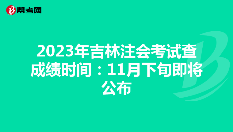 2023年吉林注会考试查成绩时间：11月下旬即将公布