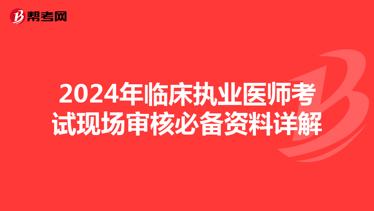 2024年临床执业医师考试现场审核必备资料详解