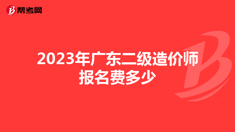 2023年廣東二級造價(jià)師報(bào)名費(fèi)多少