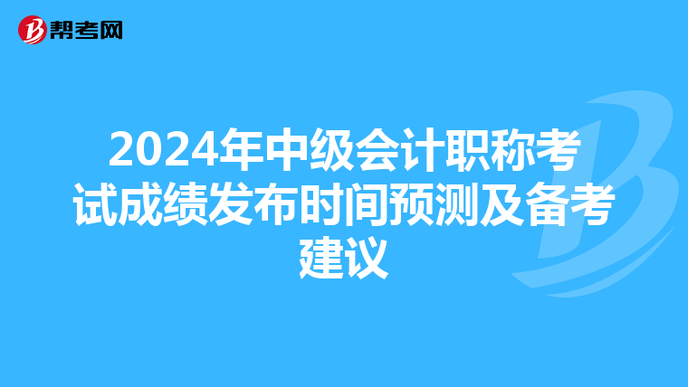 2024年中级会计职称考试成绩发布时间预测及备考建议
