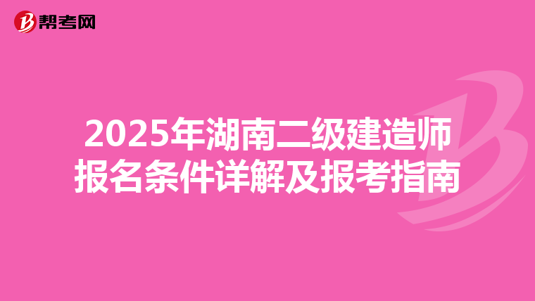 2025年湖南二级建造师报名条件详解及报考指南