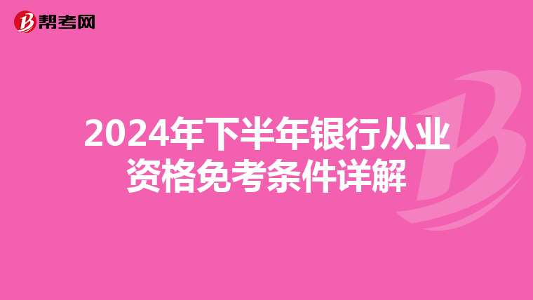 2024年下半年銀行從業資格免考條件詳解