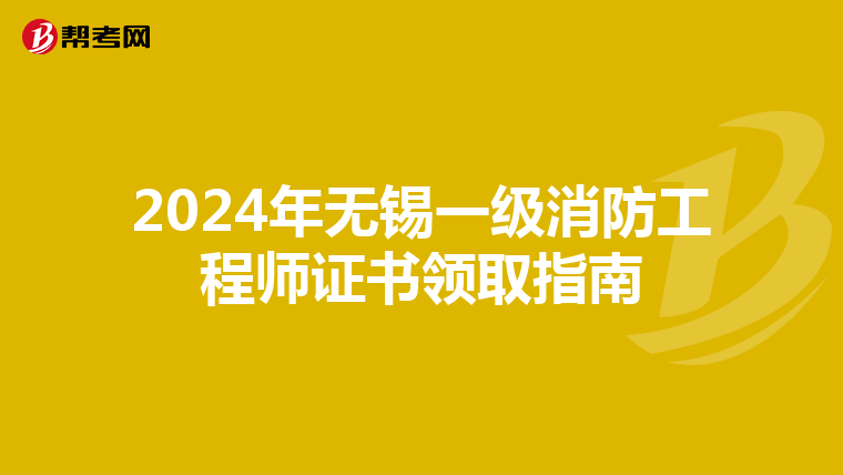 2024年无锡一级消防工程师证书领取指南