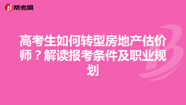 高考生如何转型房地产估价师？解读报考条件及职业规划