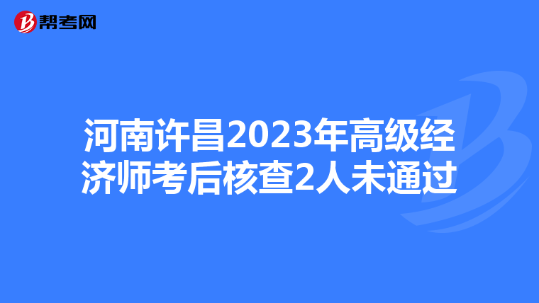 河南许昌2023年高级经济师考后核查2人未通过