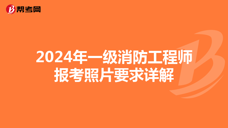 2024年一级消防工程师报考照片要求详解