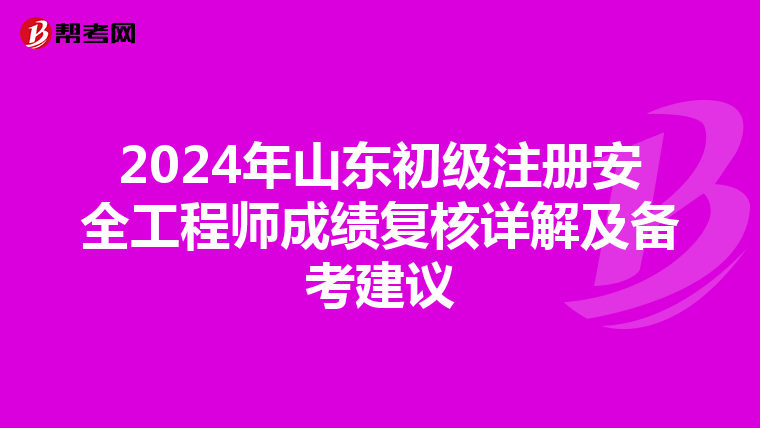 2024年山東初級注冊安全工程師成績復核詳解及備考建議