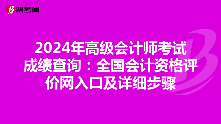 2024年高級會計師考試成績查詢:全國會計資格評價網(wǎng)入口及詳細(xì)步驟