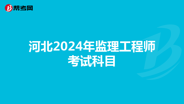 河北2024年监理工程师考试科目