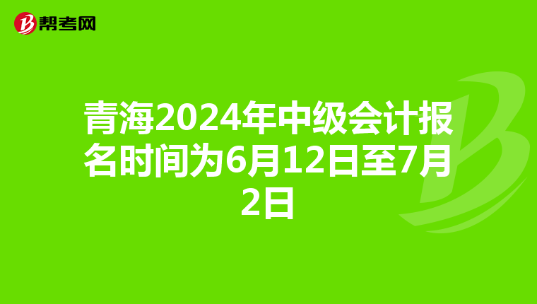 青海2024年中级会计报名时间为6月12日至7月2日