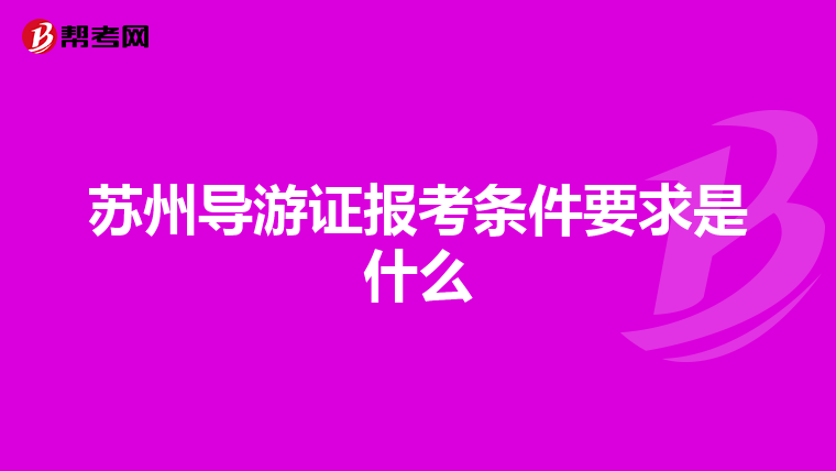 苏州导游证报考条件要求是什么