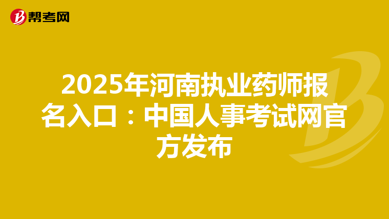 2025年河南執業藥師報名入口：中國人事考試網官方發布