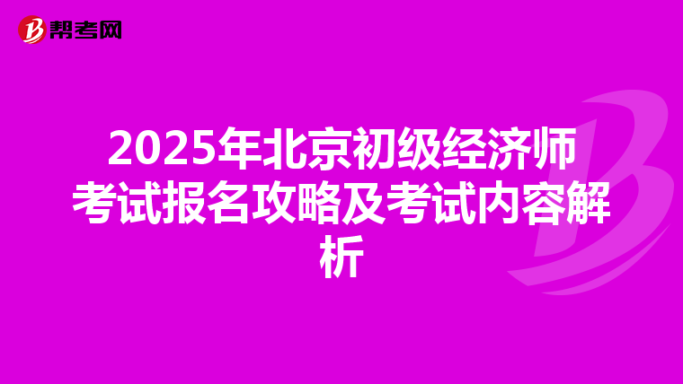 2025年北京初级经济师考试报名攻略及考试内容解析