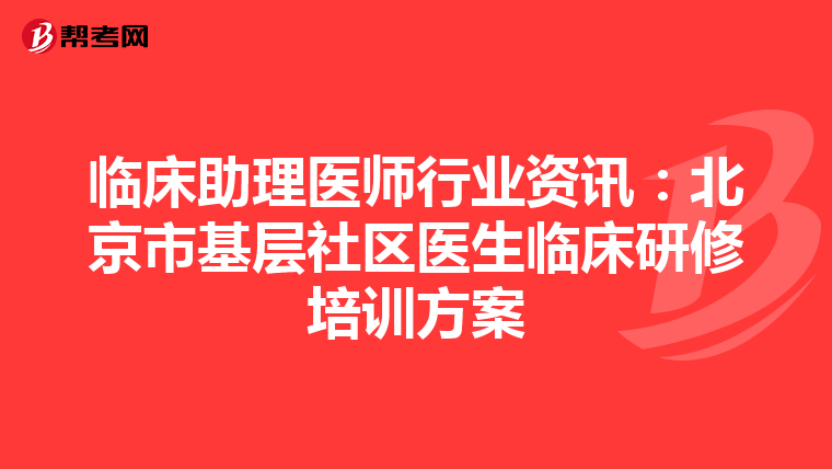 臨床助理醫師行業資訊：北京市基層社區醫生臨床研修培訓方案