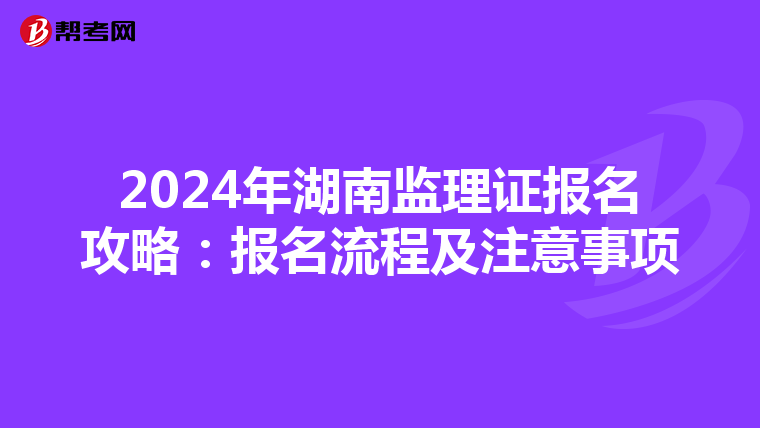 2024年湖南监理证报名攻略：报名流程及注意事项
