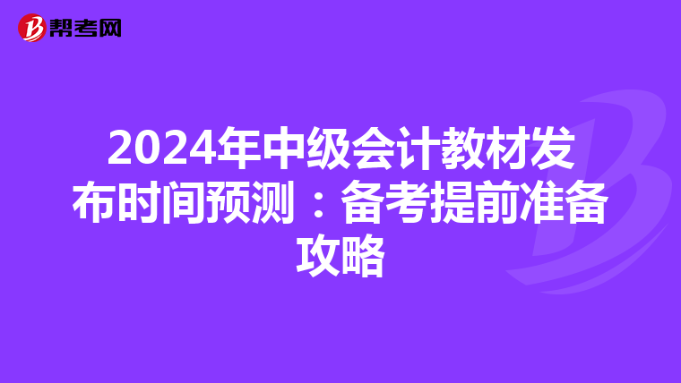 2024年中级会计教材发布时间预测：备考提前准备攻略
