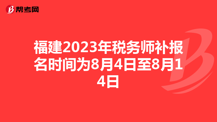 福建2023年稅務(wù)師補(bǔ)報(bào)名時間為8月4日至8月14日