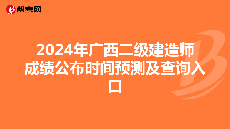 2024年广西二级建造师成绩公布时间预测及查询入口