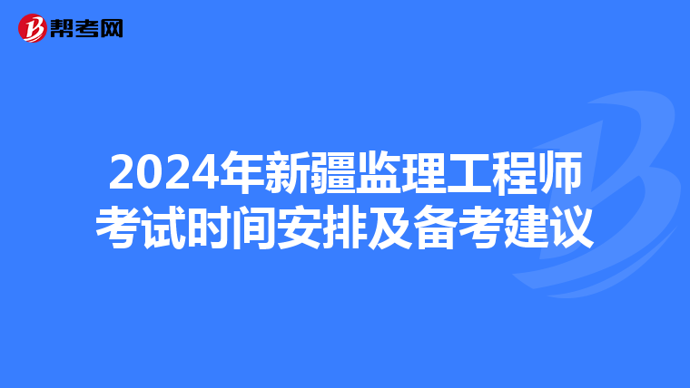 2024年新疆监理工程师考试时间安排及备考建议