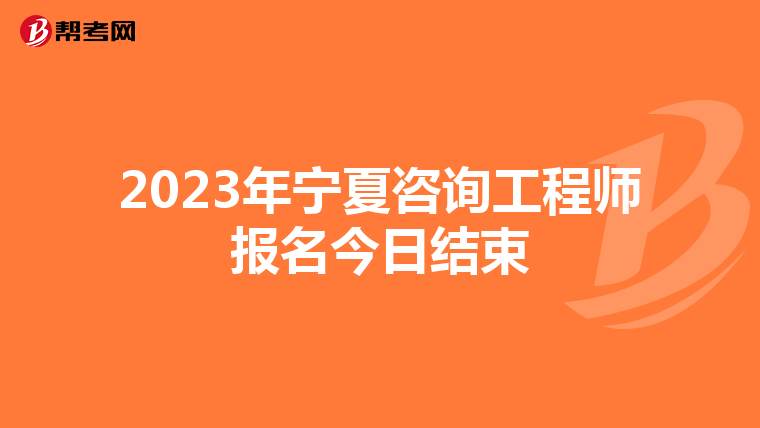 2023年宁夏咨询工程师报名今日结束