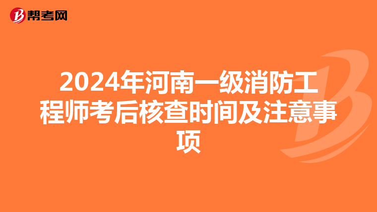 2024年河南一级消防工程师考后核查时间及注意事项