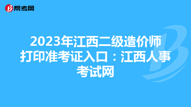 2023年江西二级造价师打印准考证入口：江西人事考试网