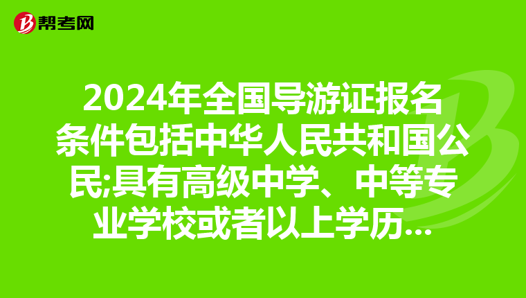 2024年全国导游证报名条件包括中华人民共和国公民;具有高级中学、中等专业学校或者以上学历等要求