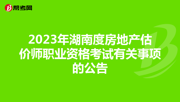 2023年湖南度房地产估价师职业资格考试有关事项的公告