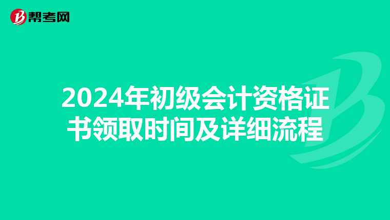 2024年初级会计资格证书领取时间及详细流程