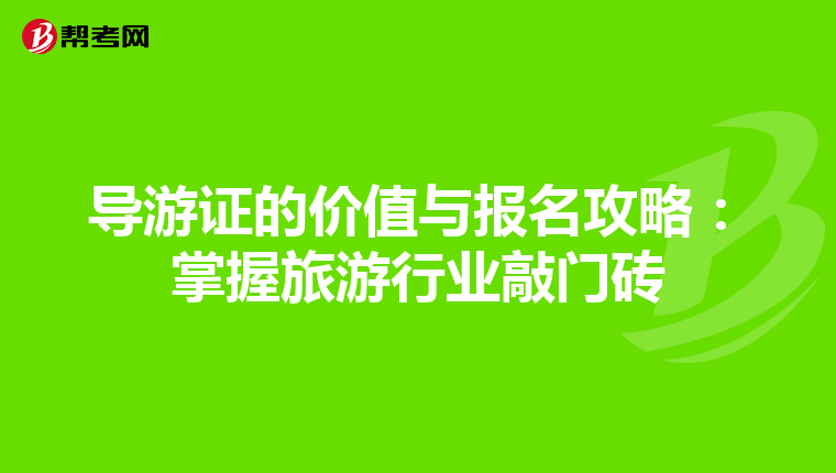 导游证的价值与报名攻略：掌握旅游行业敲门砖
