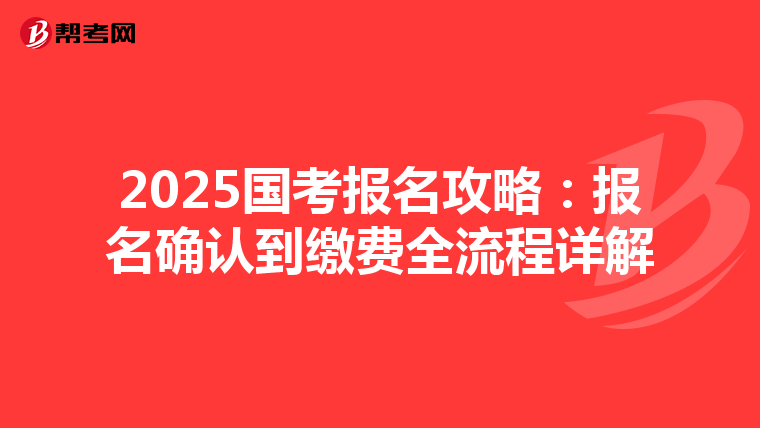 2025國考報名攻略:報名確認(rèn)到繳費全流程詳解