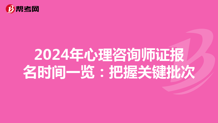 2024年心理咨询师证报名时间一览：把握关键批次