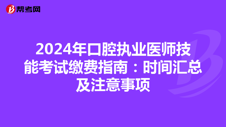 2024年口腔執業醫師技能考試繳費指南：時間匯總及注意事項