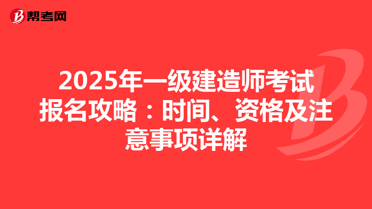 2025年一級建造師考試報名攻略：時間、資格及注意事項詳解