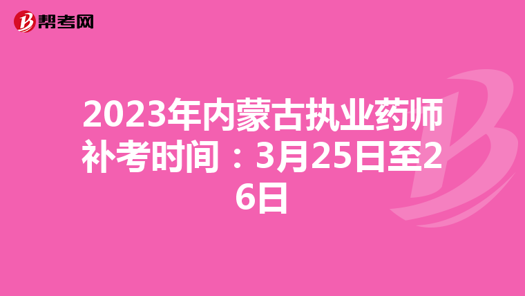 2023年内蒙古执业药师补考时间:3月25日至26日