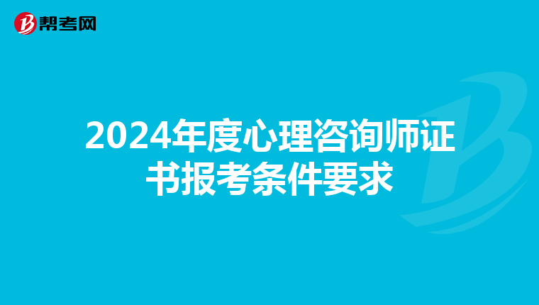 2024年度心理咨询师证书报考条件要求