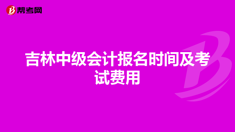 吉林中级会计报名时间及考试费用