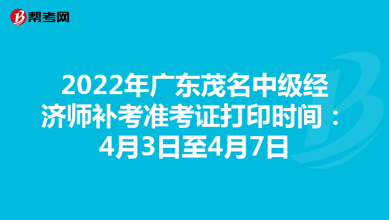 2022年广东茂名中级经济师补考准考证打印时间：4月3日至4月7日