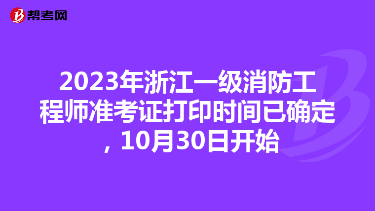 2023年浙江一级消防工程师准考证打印时间已确定,10月30日开始