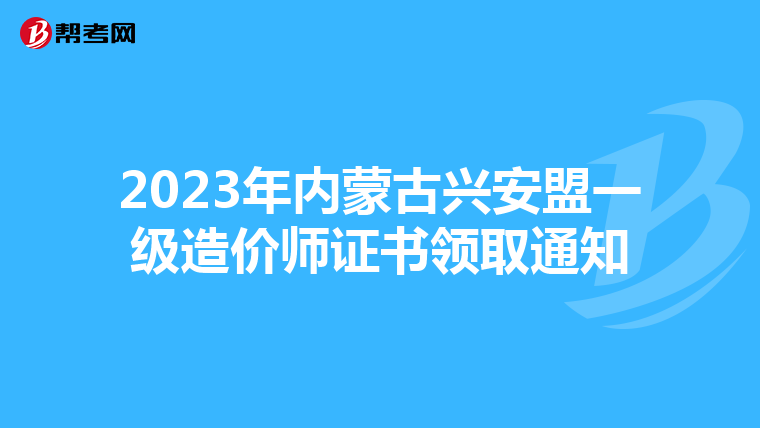 2023年内蒙古兴安盟一级造价师证书领取通知