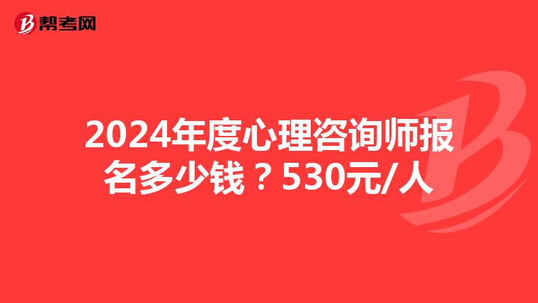 2024年度心理咨询师报名多少钱？530元/人