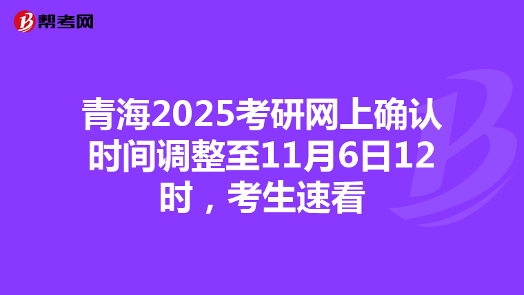 青海2025考研網上確認時間調整至11月6日12時，考生速看