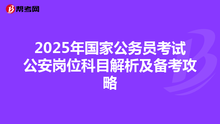 2025年国家公务员考试公安岗位科目解析及备考攻略
