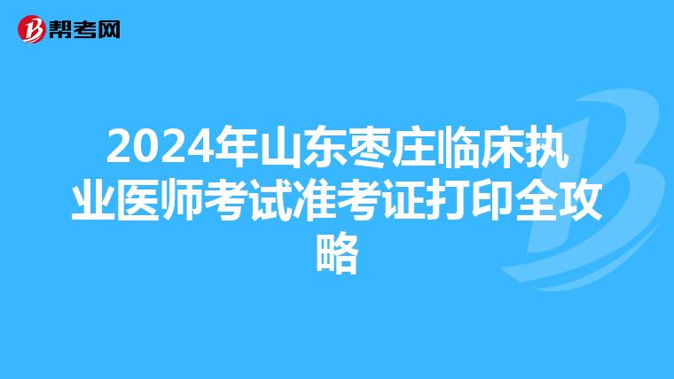 2024年山东枣庄临床执业医师考试准考证打印全攻略