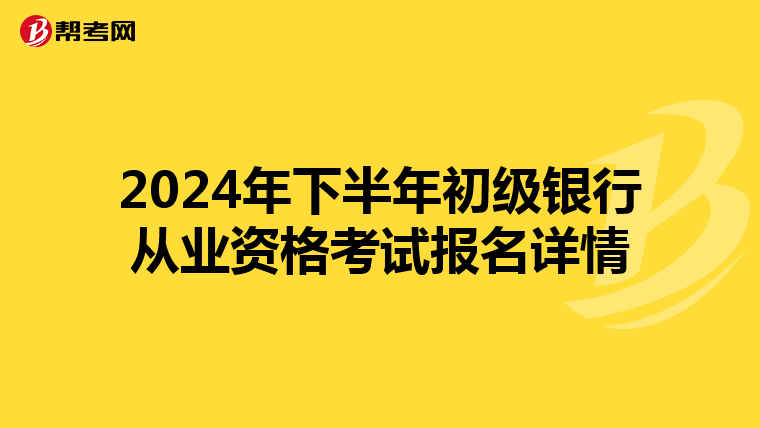 2024年下半年初级银行从业资格考试报名详情