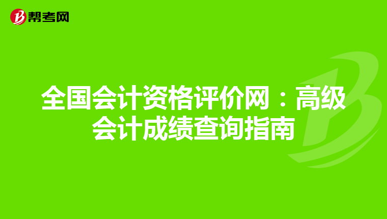 全国会计资格评价网：高级会计成绩查询指南