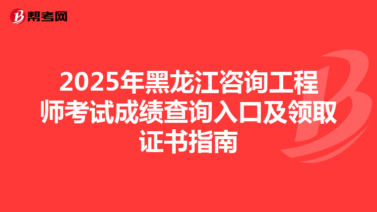 2025年黑龙江咨询工程师考试成绩查询入口及领取证书指南